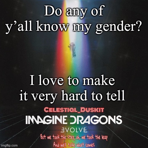 Keep you on your toes. | Do any of y’all know my gender? I love to make it very hard to tell | image tagged in duskit s evolve temp ty suga | made w/ Imgflip meme maker