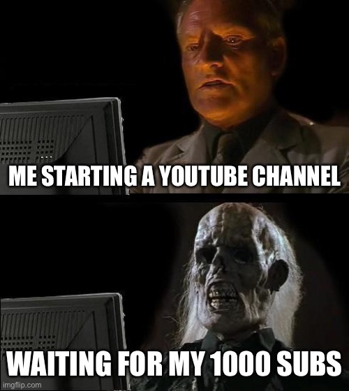 I'll Just Wait Here | ME STARTING A YOUTUBE CHANNEL; WAITING FOR MY 1000 SUBS | image tagged in memes,i'll just wait here | made w/ Imgflip meme maker