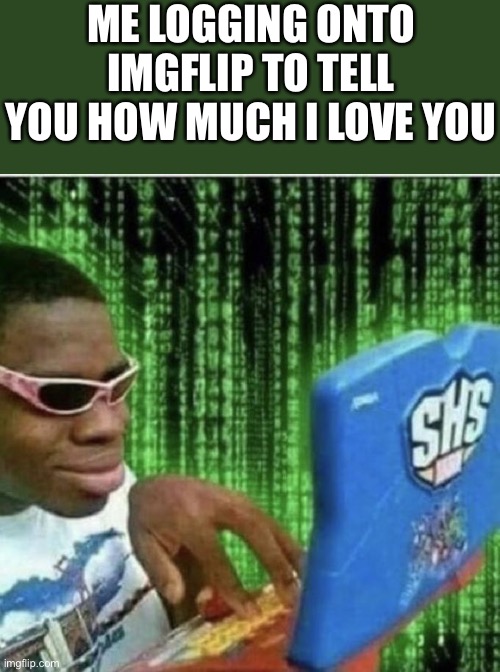 *epic key clicking* | ME LOGGING ONTO IMGFLIP TO TELL YOU HOW MUCH I LOVE YOU | image tagged in ryan beckford,wholesome | made w/ Imgflip meme maker