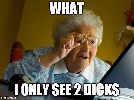 Grandma Finds The Internet Meme | WHAT I ONLY SEE 2 DICKS | image tagged in memes,grandma finds the internet | made w/ Imgflip meme maker