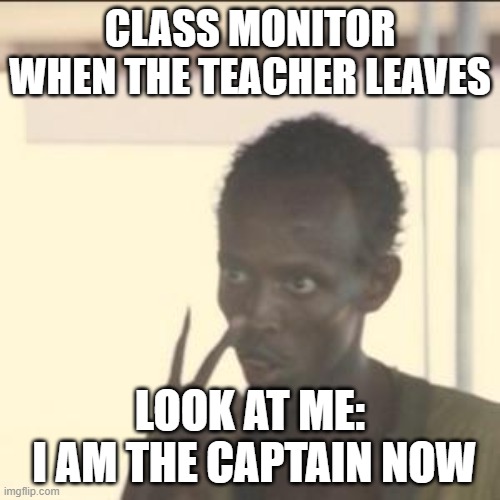 low tier meme |  CLASS MONITOR WHEN THE TEACHER LEAVES; LOOK AT ME:
 I AM THE CAPTAIN NOW | image tagged in memes,look at me | made w/ Imgflip meme maker