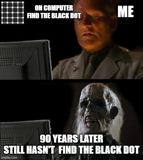 I'll Just Wait Here Meme | ME; ON COMPUTER
FIND THE BLACK DOT; 90 YEARS LATER
STILL HASN'T  FIND THE BLACK DOT | image tagged in memes,i'll just wait here | made w/ Imgflip meme maker