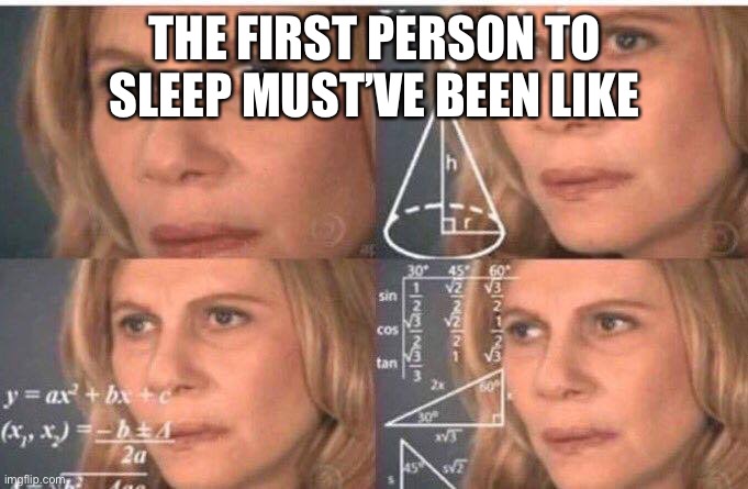 Math lady/Confused lady | THE FIRST PERSON TO SLEEP MUST’VE BEEN LIKE | image tagged in math lady/confused lady | made w/ Imgflip meme maker