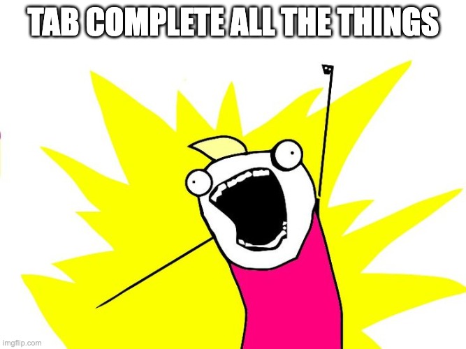 Do all the things | TAB COMPLETE ALL THE THINGS | image tagged in do all the things | made w/ Imgflip meme maker