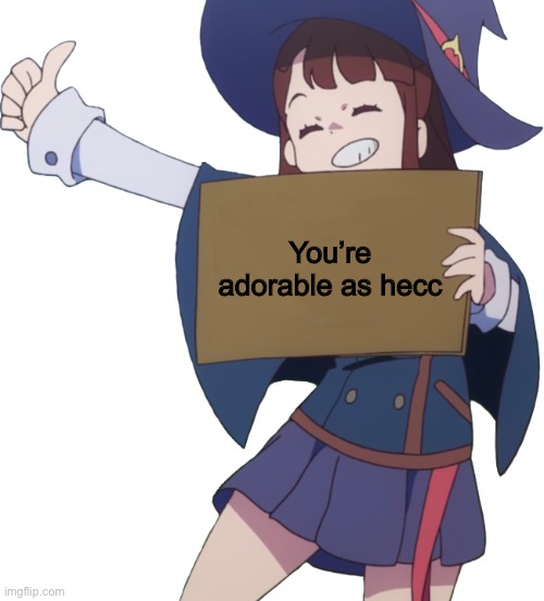 As hecc | You’re adorable as hecc | image tagged in akko sign,wholesome | made w/ Imgflip meme maker