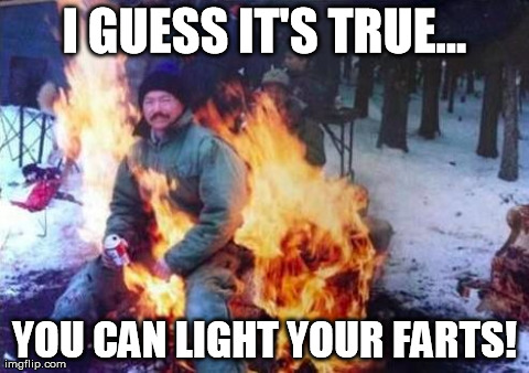 LIGAF | I GUESS IT'S TRUE... YOU CAN LIGHT YOUR FARTS! | image tagged in memes,ligaf | made w/ Imgflip meme maker
