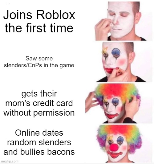 every Roblox kids be like |  Joins Roblox the first time; Saw some slenders/CnPs in the game; gets their mom's credit card without permission; Online dates random slenders and bullies bacons | image tagged in memes,clown applying makeup,roblox,slender,cnp | made w/ Imgflip meme maker