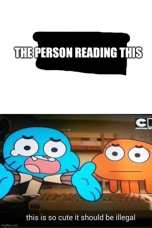 It’s so cute | THE PERSON READING THIS | image tagged in this is so cute it should be illegal,wholesome | made w/ Imgflip meme maker