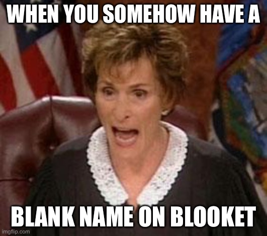 Blooket | WHEN YOU SOMEHOW HAVE A; BLANK NAME ON BLOOKET | image tagged in judge judy 1,blooket | made w/ Imgflip meme maker