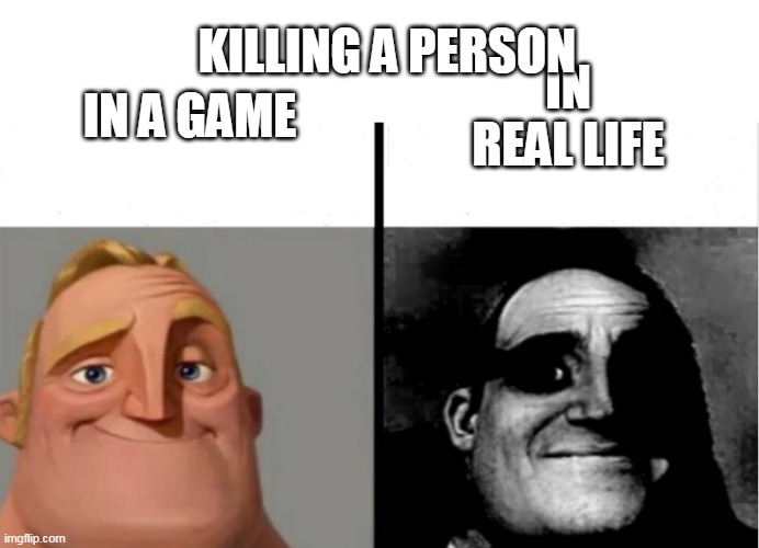 Ye | KILLING A PERSON; IN REAL LIFE; IN A GAME | image tagged in teacher's copy | made w/ Imgflip meme maker