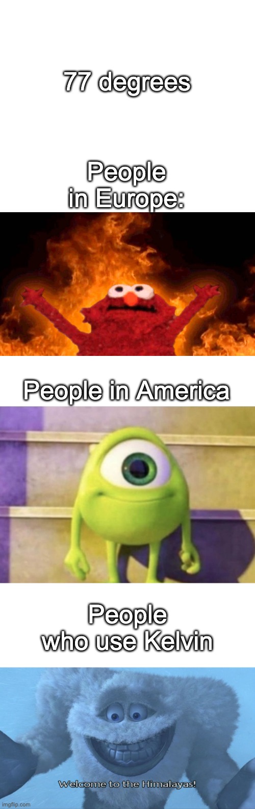 SKREEEEEEEEEE | 77 degrees; People in Europe:; People in America; People who use Kelvin | image tagged in elmo fire,welcome to the himalayas,mike wazowski,temperature | made w/ Imgflip meme maker