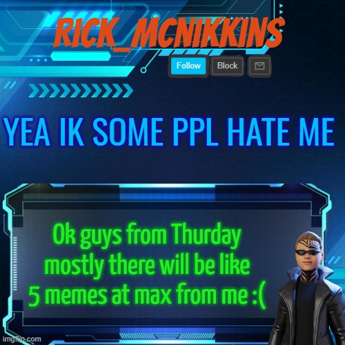 2nd Announcement | YEA IK SOME PPL HATE ME; Ok guys from Thurday mostly there will be like 5 memes at max from me :( | image tagged in 2nd announcement | made w/ Imgflip meme maker