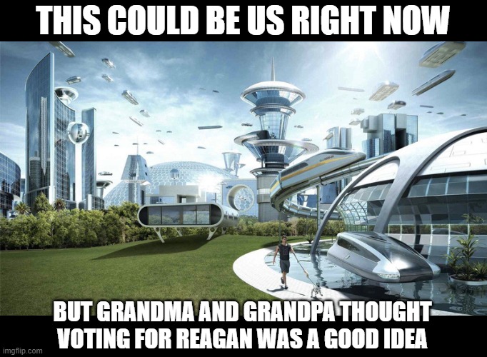 The future world if | THIS COULD BE US RIGHT NOW; BUT GRANDMA AND GRANDPA THOUGHT VOTING FOR REAGAN WAS A GOOD IDEA | image tagged in the future world if | made w/ Imgflip meme maker