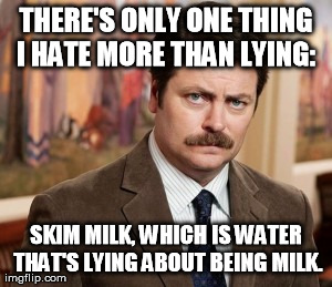Ron Swanson | THERE'S ONLY ONE THING I HATE MORE THAN LYING:  SKIM MILK, WHICH IS WATER THAT'S LYING ABOUT BEING MILK. | image tagged in memes,ron swanson | made w/ Imgflip meme maker