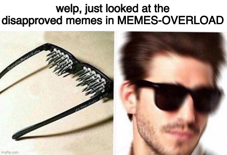 pass the eye bleach please | welp, just looked at the disapproved memes in MEMES-OVERLOAD | image tagged in unsee glasses | made w/ Imgflip meme maker