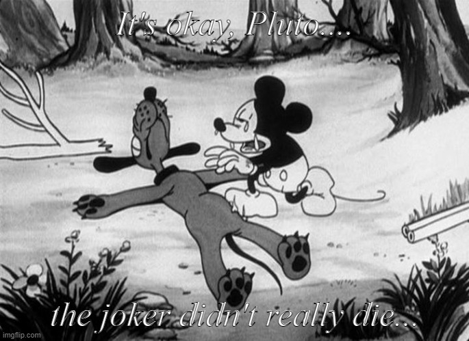 Mickey Mouse with dead Pluto | It's okay, Pluto.... the joker didn't really die... | image tagged in mickey mouse with dead pluto | made w/ Imgflip meme maker