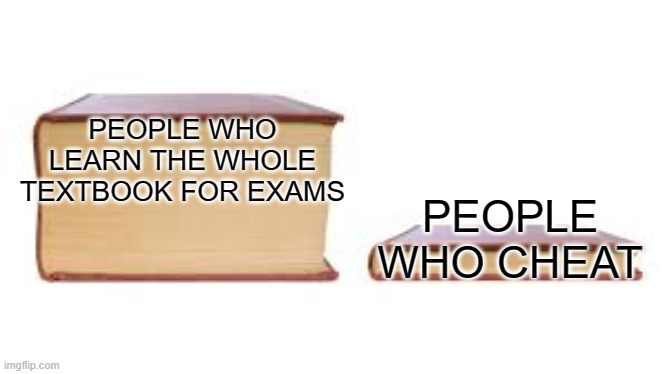 Big book small book | PEOPLE WHO LEARN THE WHOLE TEXTBOOK FOR EXAMS; PEOPLE WHO CHEAT | image tagged in big book small book | made w/ Imgflip meme maker