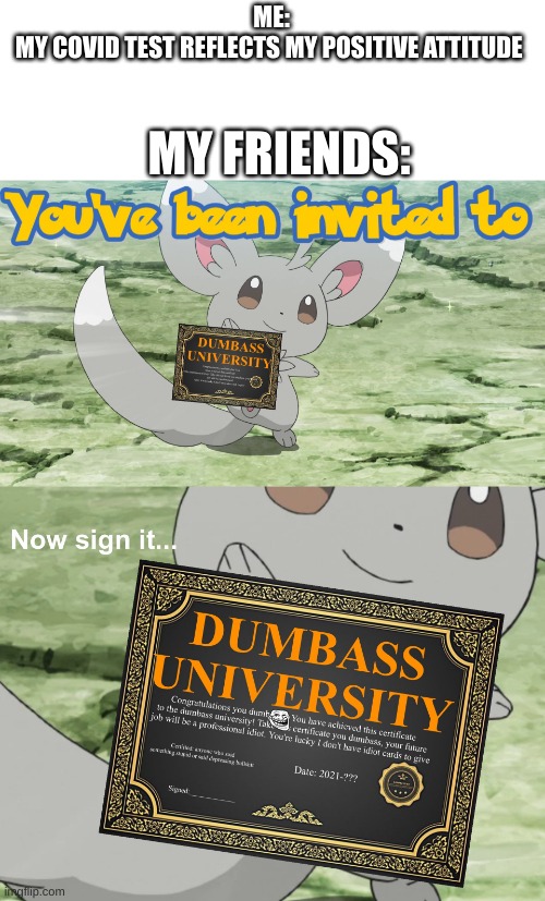 You've been invited to dumbass university | MY FRIENDS:; ME:
MY COVID TEST REFLECTS MY POSITIVE ATTITUDE | image tagged in you've been invited to dumbass university | made w/ Imgflip meme maker