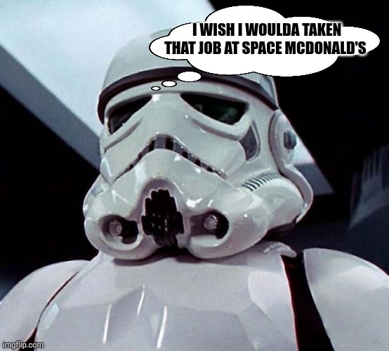 Stormtrooper | I WISH I WOULDA TAKEN THAT JOB AT SPACE MCDONALD'S | image tagged in stormtrooper | made w/ Imgflip meme maker
