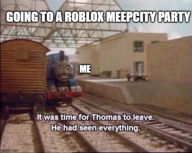 It was time for thomas to leave | GOING TO A ROBLOX MEEPCITY PARTY; ME | image tagged in it was time for thomas to leave | made w/ Imgflip meme maker