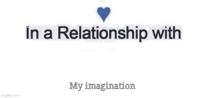 In a relationship | My imagination | image tagged in in a relationship | made w/ Imgflip meme maker