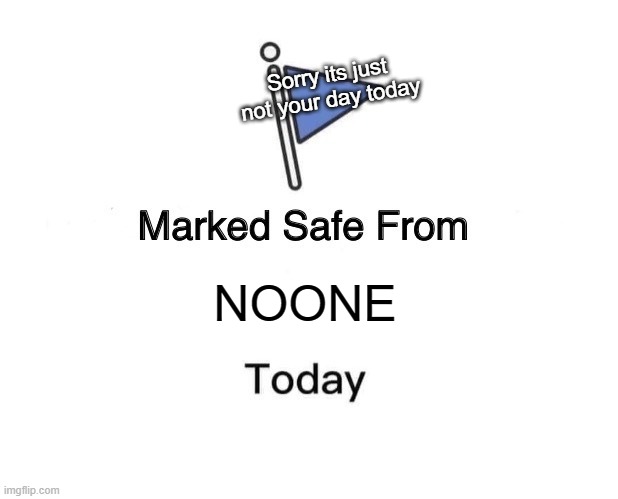 Safe From NO ONE | Sorry its just not your day today; NOONE | image tagged in memes,marked safe from | made w/ Imgflip meme maker