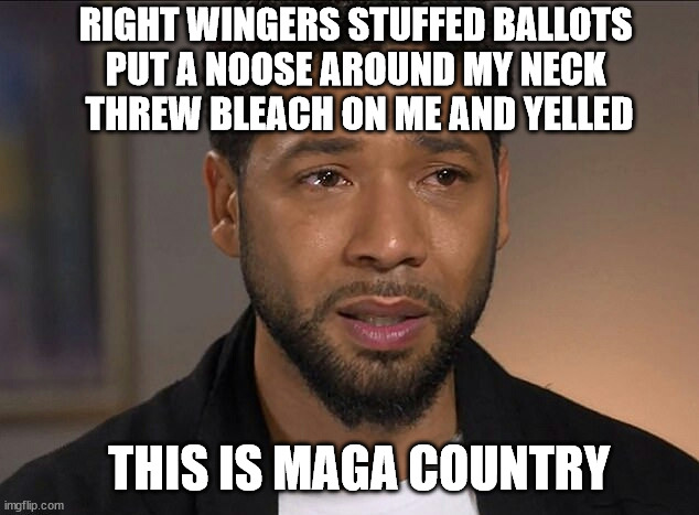 Jussie Smollett | RIGHT WINGERS STUFFED BALLOTS 
PUT A NOOSE AROUND MY NECK 
THREW BLEACH ON ME AND YELLED THIS IS MAGA COUNTRY | image tagged in jussie smollett | made w/ Imgflip meme maker