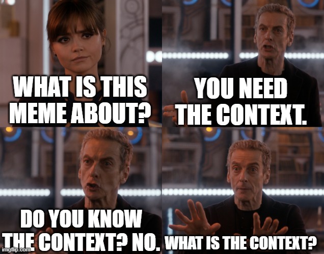 Depends on the context | WHAT IS THIS MEME ABOUT? YOU NEED THE CONTEXT. DO YOU KNOW THE CONTEXT? NO. WHAT IS THE CONTEXT? | image tagged in depends on the context | made w/ Imgflip meme maker