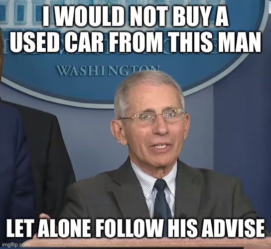 Dr Fauci | I WOULD NOT BUY A USED CAR FROM THIS MAN LET ALONE FOLLOW HIS ADVISE | image tagged in dr fauci | made w/ Imgflip meme maker