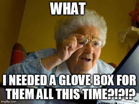 Grandma Finds The Internet Meme | WHAT  I NEEDED A GLOVE BOX FOR THEM ALL THIS TIME?!?!? | image tagged in memes,grandma finds the internet | made w/ Imgflip meme maker