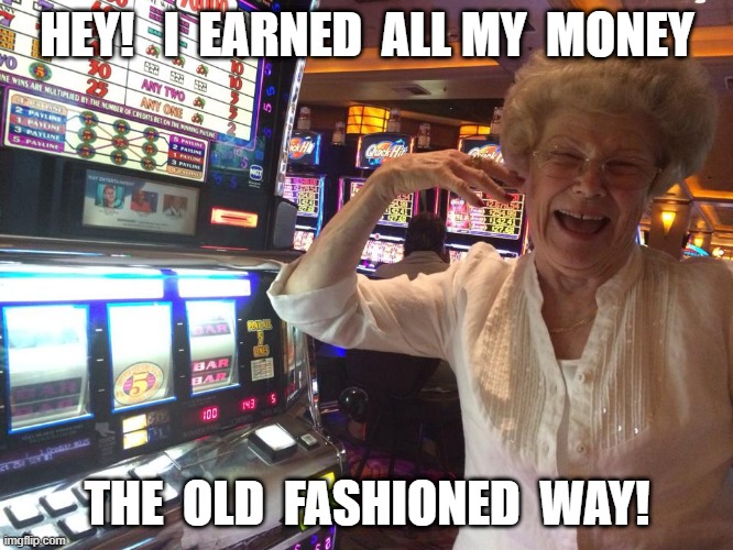Casino granny | HEY!   I  EARNED  ALL MY  MONEY; THE  OLD  FASHIONED  WAY! | image tagged in casino | made w/ Imgflip meme maker