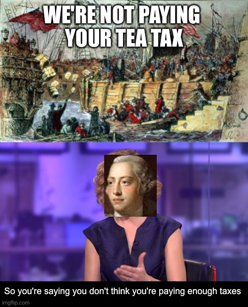  WE'RE NOT PAYING 
YOUR TEA TAX; So you're saying you don't think you're paying enough taxes | image tagged in boston tea party,so you're saying | made w/ Imgflip meme maker