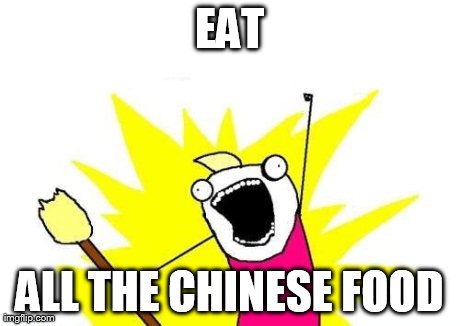 X All The Y Meme | EAT ALL THE CHINESE FOOD | image tagged in memes,x all the y | made w/ Imgflip meme maker