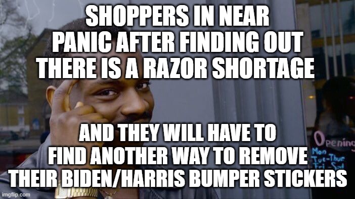 Roll Safe Think About It | SHOPPERS IN NEAR PANIC AFTER FINDING OUT THERE IS A RAZOR SHORTAGE; AND THEY WILL HAVE TO FIND ANOTHER WAY TO REMOVE THEIR BIDEN/HARRIS BUMPER STICKERS | image tagged in memes,roll safe think about it | made w/ Imgflip meme maker