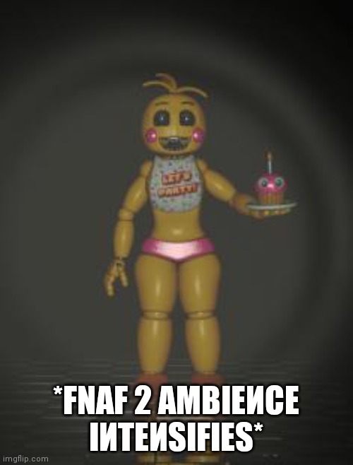BRING THE SUSSY FEDDY, THE SUSSY FEDDY!!!!!!!!! | *FNAF 2 АMВIЕИСЕ IИТЕИSIFIЕS* | image tagged in chica from fnaf 2 | made w/ Imgflip meme maker
