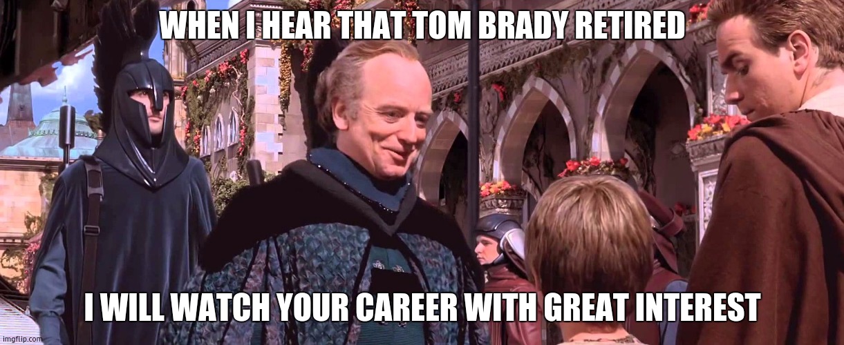 Palpatine - We will watch your career with great interest | WHEN I HEAR THAT TOM BRADY RETIRED; I WILL WATCH YOUR CAREER WITH GREAT INTEREST | image tagged in palpatine - we will watch your career with great interest | made w/ Imgflip meme maker