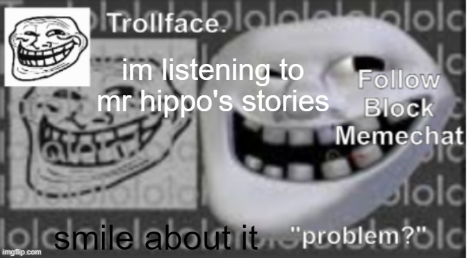 Trollface Announcement temp | im listening to mr hippo's stories; smile about it | image tagged in trollface announcement temp | made w/ Imgflip meme maker