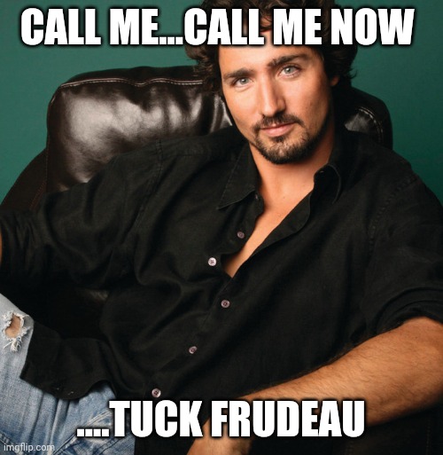 Justin Trudeau hunk | CALL ME...CALL ME NOW; ....TUCK FRUDEAU | image tagged in justin trudeau hunk | made w/ Imgflip meme maker