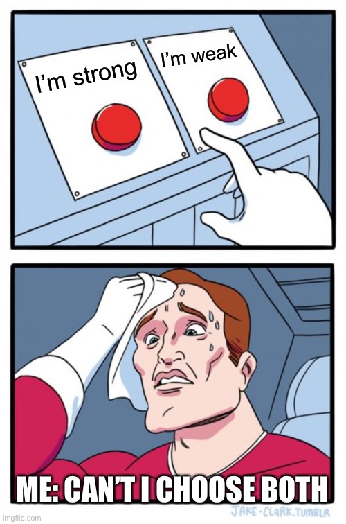 Two Buttons Meme | I’m weak; I’m strong; ME: CAN’T I CHOOSE BOTH | image tagged in memes,two buttons | made w/ Imgflip meme maker