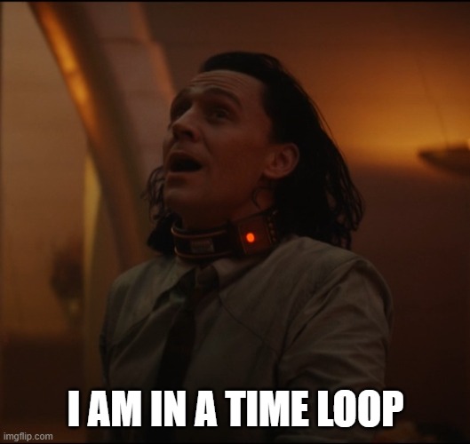 Loki time loop | I AM IN A TIME LOOP | image tagged in loki time loop | made w/ Imgflip meme maker