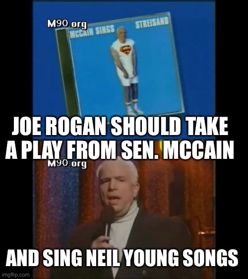 Sen. John McCain sings Streisand on SNL    https://vimeo.com/2034145 | JOE ROGAN SHOULD TAKE A PLAY FROM SEN. MCCAIN; AND SING NEIL YOUNG SONGS | image tagged in joe rogan,neil young,sen mccain,streisand | made w/ Imgflip meme maker