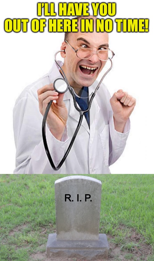 I’LL HAVE YOU OUT OF HERE IN NO TIME! R. I. P. | image tagged in crazy doctor,blank tombstone 001 | made w/ Imgflip meme maker