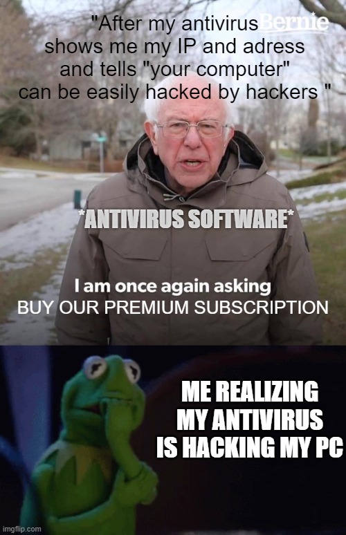 OH NO!! | "After my antivirus shows me my IP and adress and tells "your computer" can be easily hacked by hackers "; *ANTIVIRUS SOFTWARE*; BUY OUR PREMIUM SUBSCRIPTION; ME REALIZING MY ANTIVIRUS IS HACKING MY PC | image tagged in memes,bernie i am once again asking for your support | made w/ Imgflip meme maker