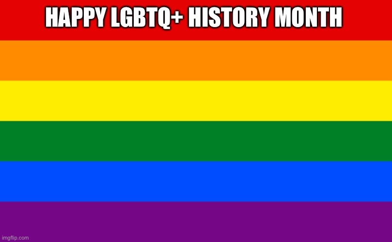 WOOOHOOOOO | HAPPY LGBTQ+ HISTORY MONTH | image tagged in pride flag | made w/ Imgflip meme maker
