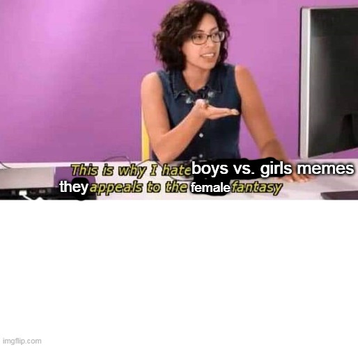 I hate boys vs. girls memes 2# | boys vs. girls memes; they; female | image tagged in this is why i hate video games it appeals to the male fantasy,boys vs girls,hate | made w/ Imgflip meme maker