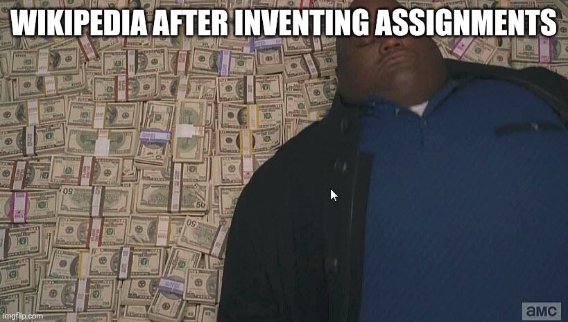 Wikipedia is best | WIKIPEDIA AFTER INVENTING ASSIGNMENTS | image tagged in fat guy laying on money | made w/ Imgflip meme maker