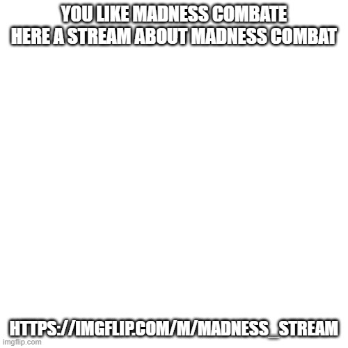 https://imgflip.com/m/Madness_stream | YOU LIKE MADNESS COMBATE HERE A STREAM ABOUT MADNESS COMBAT; HTTPS://IMGFLIP.COM/M/MADNESS_STREAM | image tagged in memes,blank transparent square | made w/ Imgflip meme maker