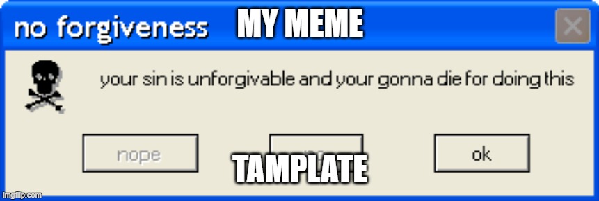 use thois | MY MEME; TAMPLATE | image tagged in no forgiveness | made w/ Imgflip meme maker