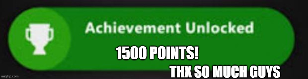 Thank you so much, guys! I appreciate it, and I enjoy making memes for all of you! | 1500 POINTS! THX SO MUCH GUYS | image tagged in xbox one achievement | made w/ Imgflip meme maker