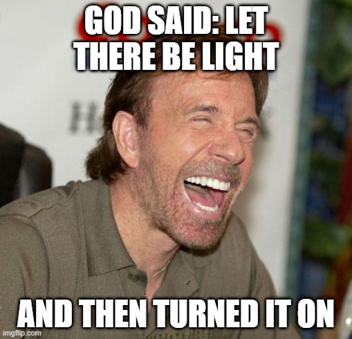Chuck Norris Laughing | GOD SAID: LET THERE BE LIGHT; AND THEN TURNED IT ON | image tagged in memes,chuck norris laughing,chuck norris | made w/ Imgflip meme maker